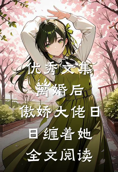 优秀文集离婚后,傲娇大佬日日缠着她全文阅读