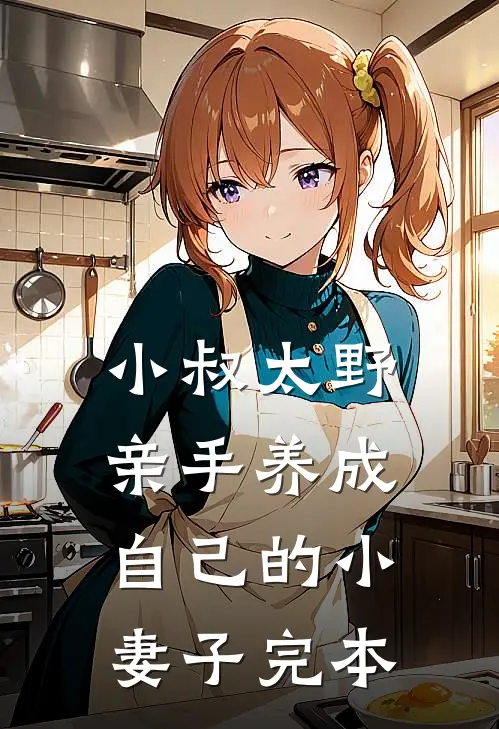 小叔太野,亲手养成自己的小妻子完本