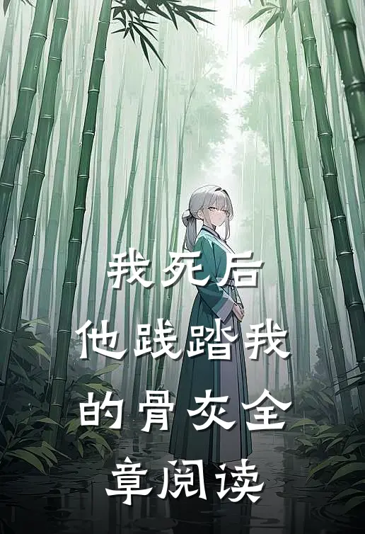 我死后,他践踏我的骨灰全章阅读免费