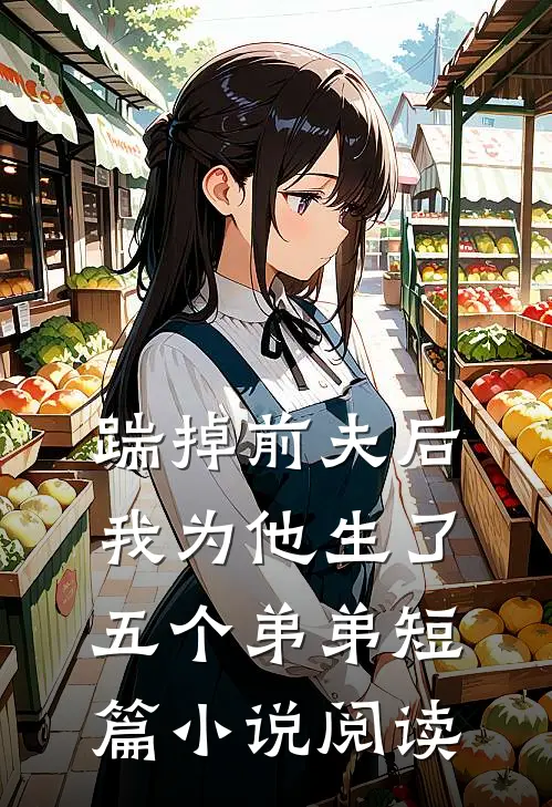 踹掉前夫后,我为他生了五个弟弟短篇阅读