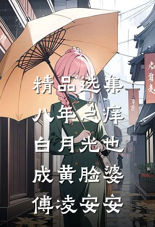 精品选集八年之痒,白月光也成黄脸婆傅凌安安