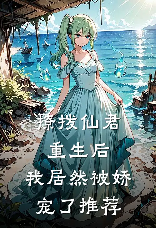 撩拨仙君重生后,我居然被娇宠了推荐阅读