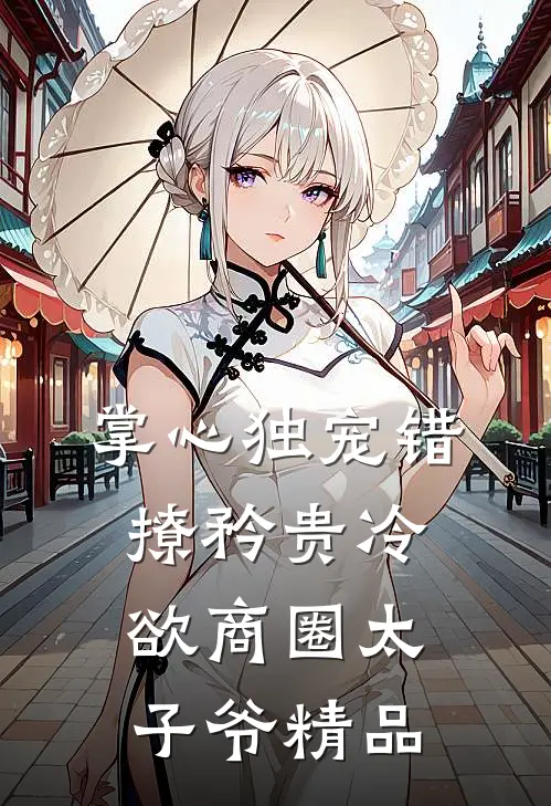 掌心独宠错撩矜贵冷欲商圈太子爷精品