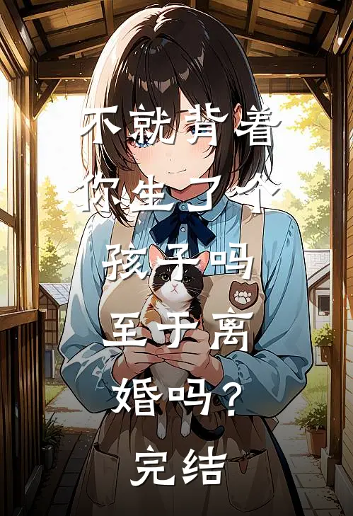 不就背着你生了个孩子吗,至于离婚吗?完结了吗