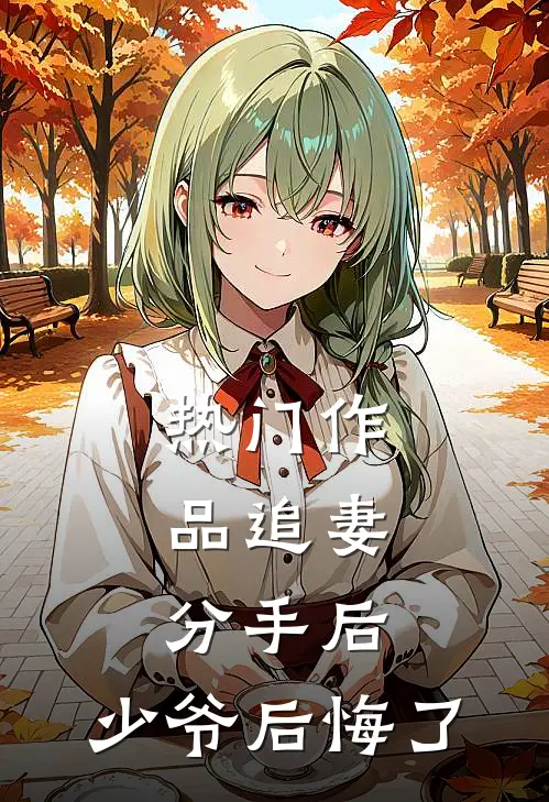 热门作品追妻分手后,少爷后悔了