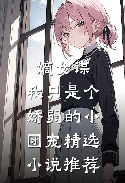 嫡女谋我只是个娇弱的小团宠精选推荐免费阅读