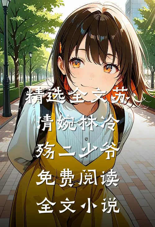 精选全文苏清婉林冷殇二少爷免费阅读全文小说