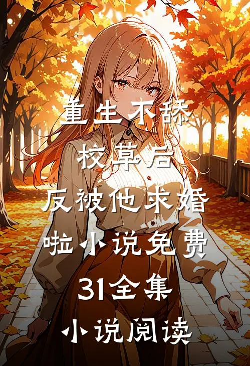 重生不舔校草后,反被他求婚啦小说免费31全集小说阅读