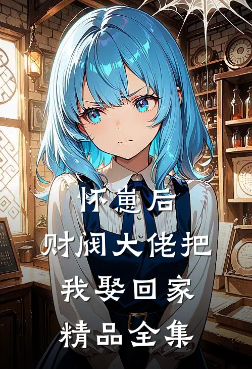 怀崽后，财阀大佬把我娶回家精品全集