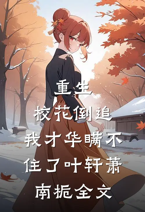 重生：校花倒追，我才华瞒不住了叶轩萧南栀全文